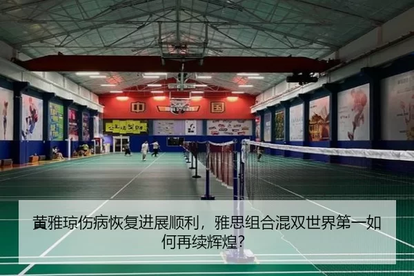 黄雅琼伤病恢复进展顺利，雅思组合混双世界第一如何再续辉煌？