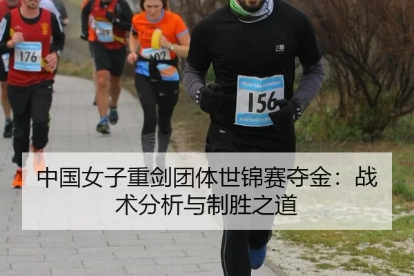 中国女子重剑团体世锦赛夺金：战术分析与制胜之道
