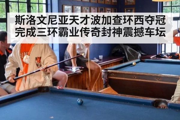 斯洛文尼亚天才波加查环西夺冠完成三环霸业传奇封神震撼车坛