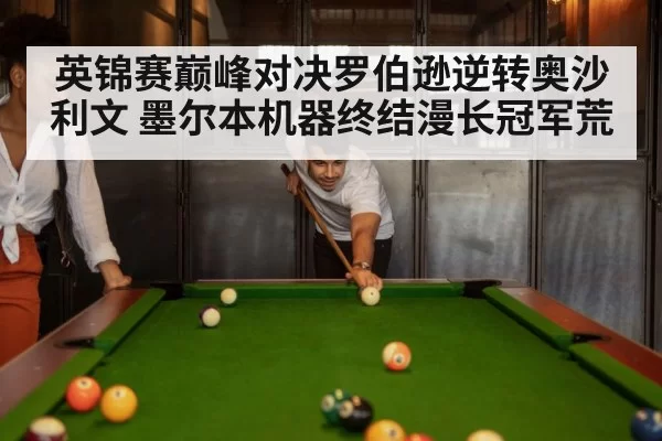 英锦赛巅峰对决罗伯逊逆转奥沙利文 墨尔本机器终结漫长冠军荒
