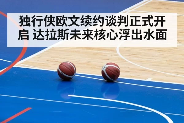 独行侠欧文续约谈判正式开启 达拉斯未来核心浮出水面