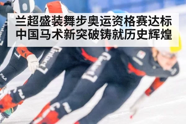 兰超盛装舞步奥运资格赛达标 中国马术新突破铸就历史辉煌