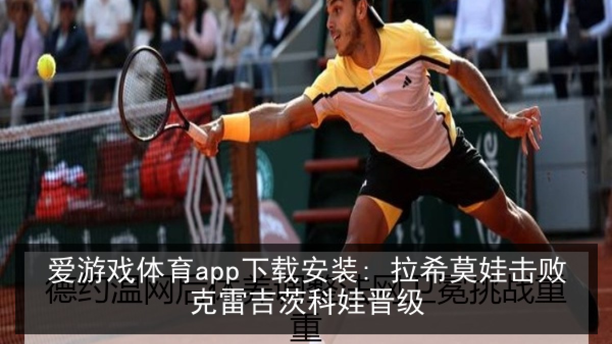 爱游戏体育app下载安装: 拉希莫娃击败克雷吉茨科娃晋级