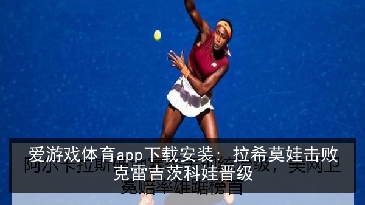 爱游戏体育app下载安装: 拉希莫娃击败克雷吉茨科娃晋级