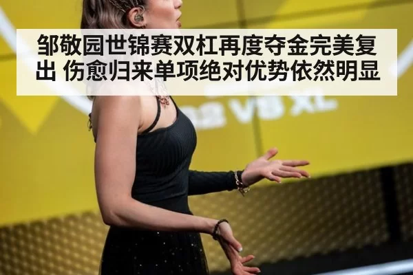 邹敬园世锦赛双杠再度夺金完美复出 伤愈归来单项绝对优势依然明显