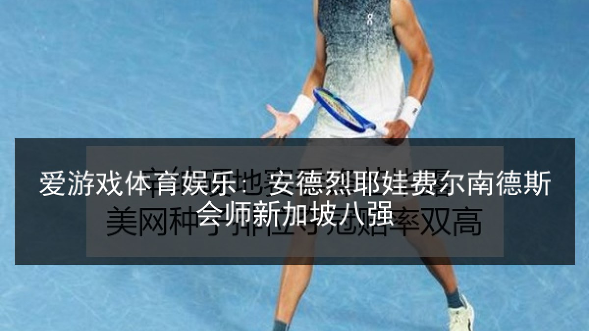 爱游戏体育娱乐: 安德烈耶娃费尔南德斯会师新加坡八强