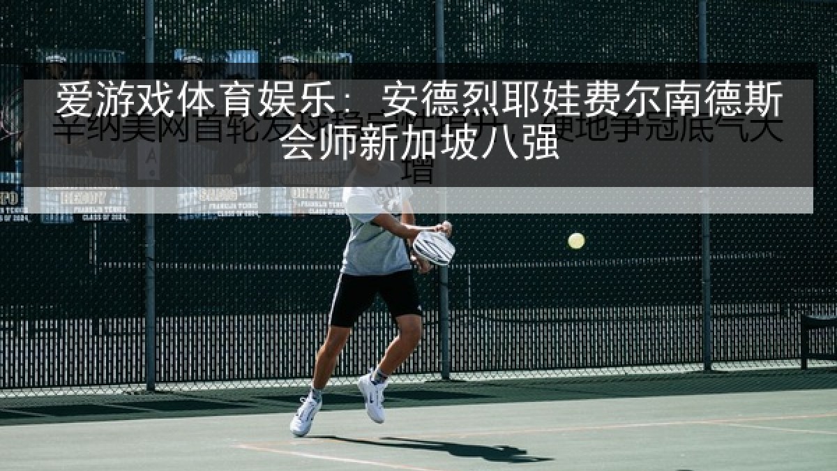 爱游戏体育娱乐: 安德烈耶娃费尔南德斯会师新加坡八强