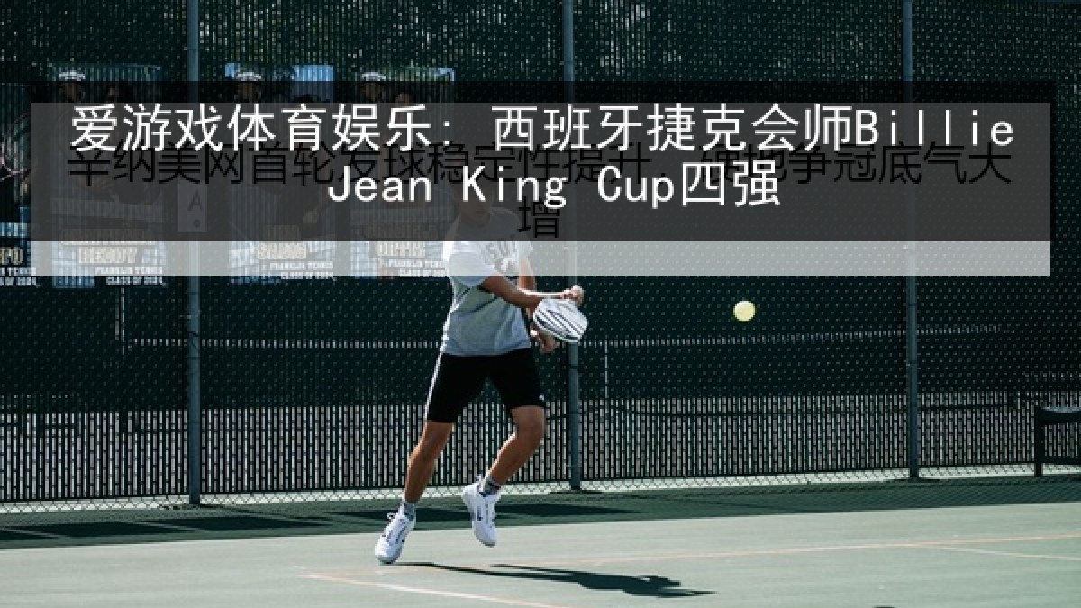 爱游戏体育娱乐: 西班牙捷克会师Billie Jean King Cup四强