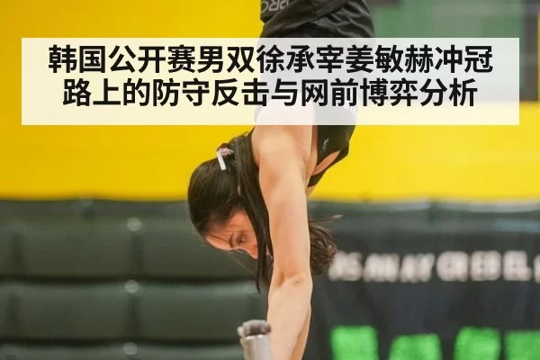 韩国公开赛男双徐承宰姜敏赫冲冠路上的防守反击与网前博弈分析