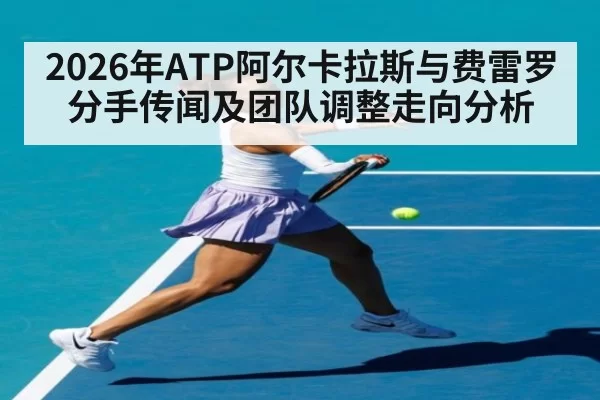 2026年ATP阿尔卡拉斯与费雷罗分手传闻及团队调整走向分析